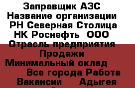 Заправщик АЗС › Название организации ­ РН Северная Столица, НК Роснефть, ООО › Отрасль предприятия ­ Продажи › Минимальный оклад ­ 20 000 - Все города Работа » Вакансии   . Адыгея респ.,Адыгейск г.